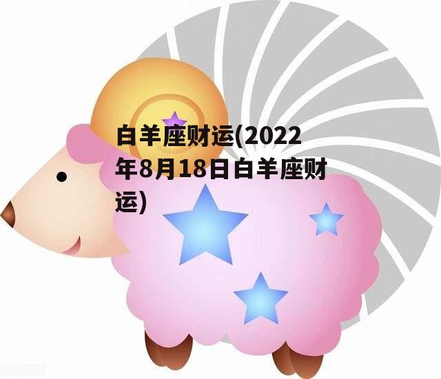 白羊座财运(2022年8月18日白羊座财运)