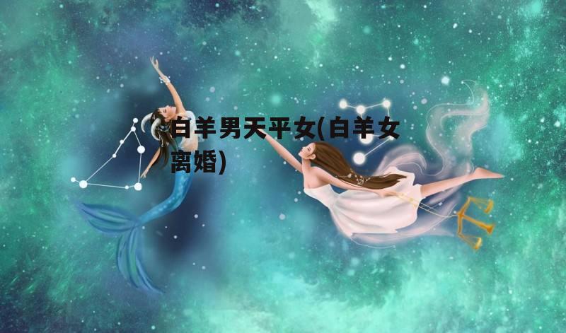 白羊男天平女(白羊女离婚)