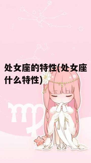 处女座的特性(处女座什么特性)