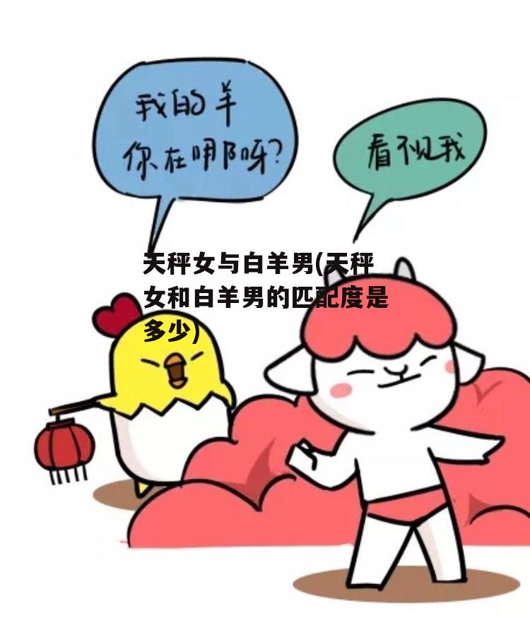 天秤女与白羊男(天秤女和白羊男的匹配度是多少)