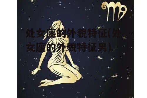 处女座的外貌特征(处女座的外貌特征男)