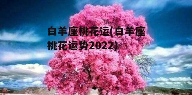 白羊座桃花运(白羊座桃花运势2022)