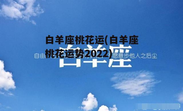 白羊座桃花运(白羊座桃花运势2022)