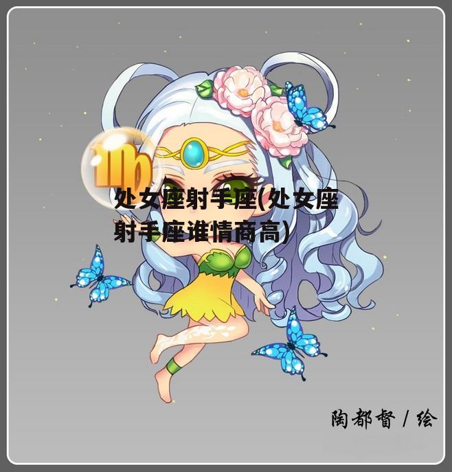 处女座射手座(处女座射手座谁情商高)