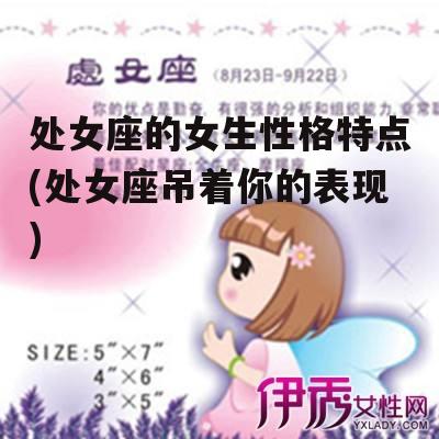 处女座的女生性格特点(处女座吊着你的表现)