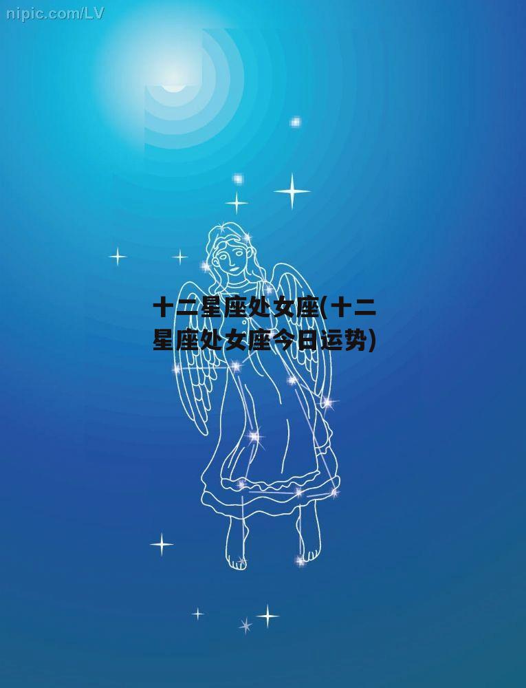 十二星座处女座(十二星座处女座今日运势)