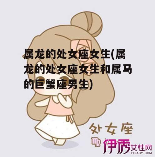 属龙的处女座女生(属龙的处女座女生和属马的巨蟹座男生)