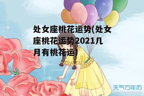 处女座桃花运势(处女座桃花运势2021几月有桃花运)