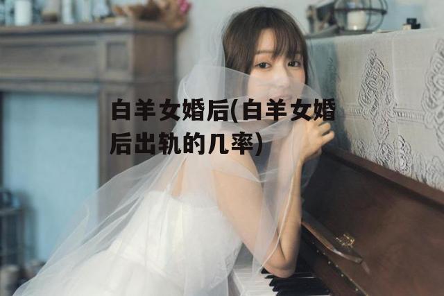 白羊女婚后(白羊女婚后出轨的几率)