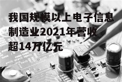 我国规模以上电子信息制造业 2021年营收超14万亿元