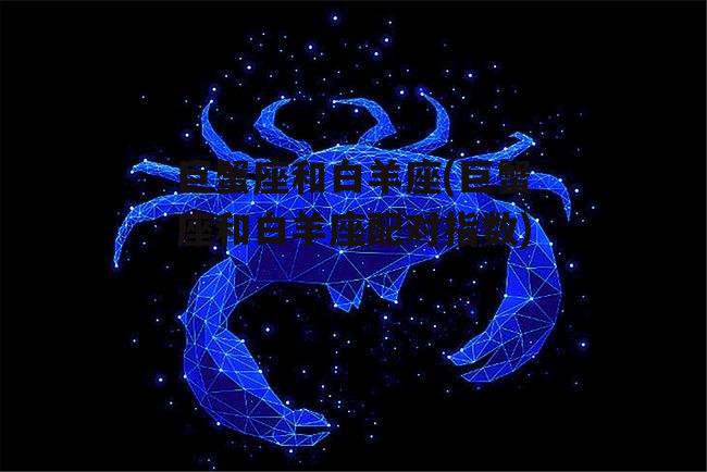 巨蟹座和白羊座(巨蟹座和白羊座配对指数)