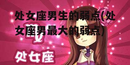 处女座男生的弱点(处女座男最大的弱点)