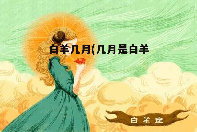白羊几月(几月是白羊)