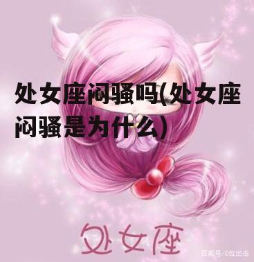 处女座闷骚吗(处女座闷骚是为什么)