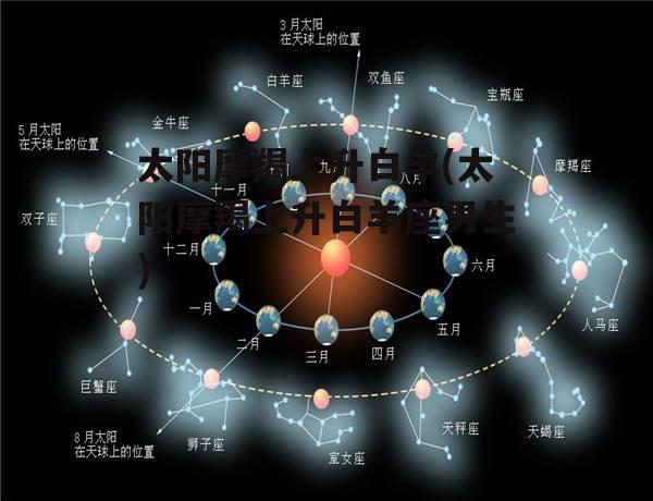 太阳摩羯上升白羊(太阳摩羯上升白羊座男生)