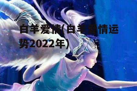 白羊爱情(白羊爱情运势2022年)