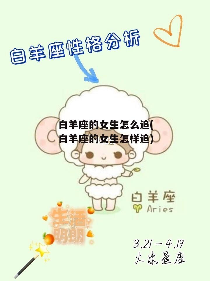 白羊座的女生怎么追(白羊座的女生怎样追)