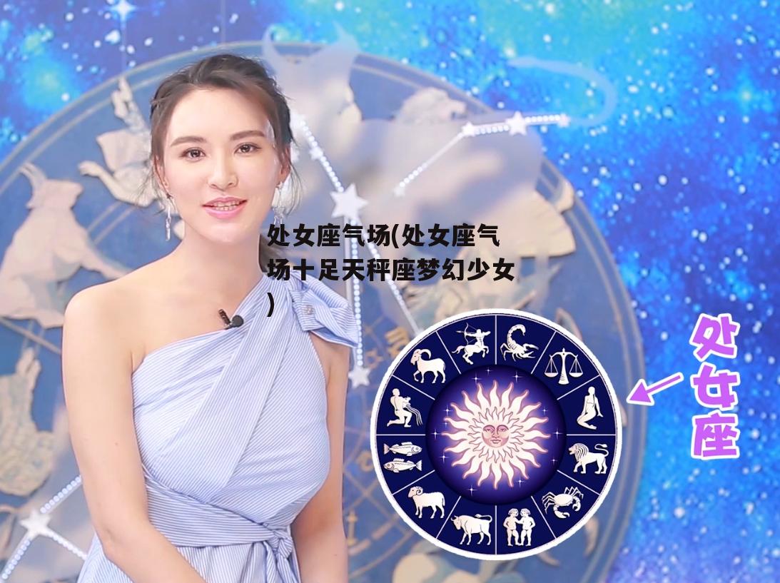 处女座气场(处女座气场十足天秤座梦幻少女)