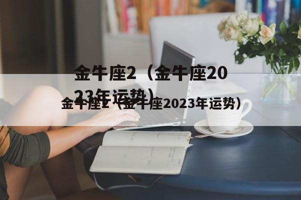 金牛座2（金牛座2023年运势）