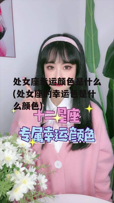 处女座幸运颜色是什么(处女座的幸运色是什么颜色)