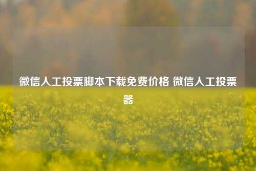 微信人工投票脚本下载免费价格 微信人工投票器